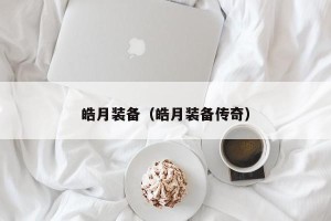皓月装备（皓月装备传奇）