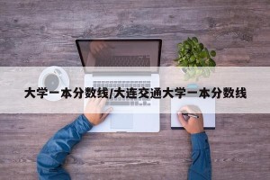大学一本分数线/大连交通大学一本分数线