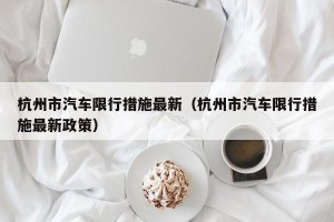 杭州市汽车限行措施最新（杭州市汽车限行措施最新政策）