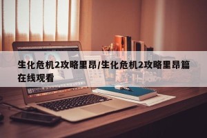 生化危机2攻略里昂/生化危机2攻略里昂篇在线观看