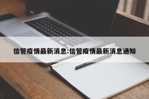 信管疫情最新消息:信管疫情最新消息通知