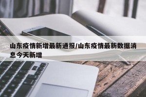 山东疫情新增最新通报/山东疫情最新数据消息今天新增
