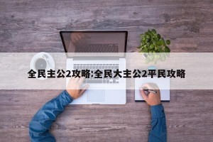 全民主公2攻略:全民大主公2平民攻略