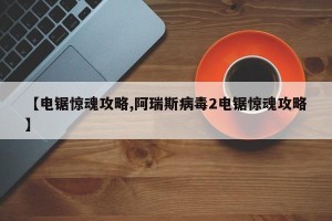 【电锯惊魂攻略,阿瑞斯病毒2电锯惊魂攻略】