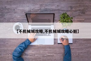 【不机械城攻略,不机械城攻略心脏】
