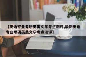 【英语专业考研英美文学考点测评,最新英语专业考研英美文学考点测评】