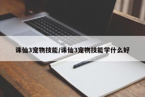 诛仙3宠物技能/诛仙3宠物技能学什么好