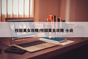 校园美女攻略/校园美女攻略 小说