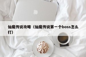 仙魔传说攻略（仙魔传说第一个boss怎么打）