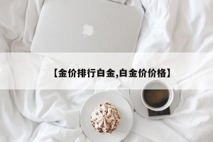 【金价排行白金,白金价价格】