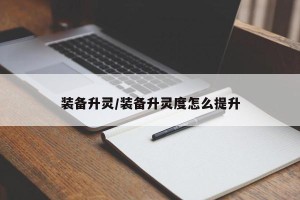 装备升灵/装备升灵度怎么提升