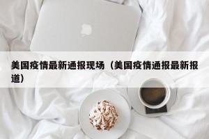 美国疫情最新通报现场（美国疫情通报最新报道）