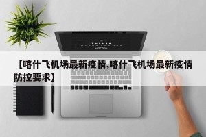 【喀什飞机场最新疫情,喀什飞机场最新疫情防控要求】