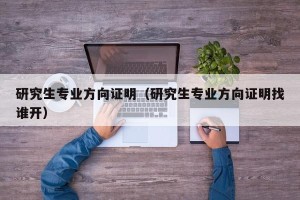 研究生专业方向证明（研究生专业方向证明找谁开）