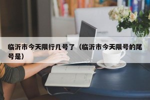 临沂市今天限行几号了（临沂市今天限号的尾号是）