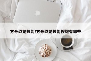 方舟恐龙技能/方舟恐龙技能按键有哪些
