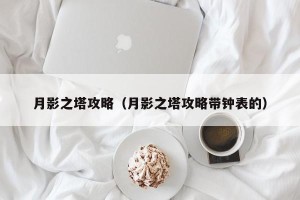 月影之塔攻略（月影之塔攻略带钟表的）