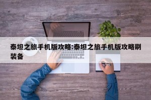 泰坦之旅手机版攻略:泰坦之旅手机版攻略刷装备