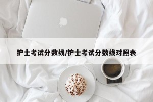 护士考试分数线/护士考试分数线对照表