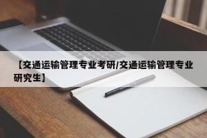 【交通运输管理专业考研/交通运输管理专业研究生】