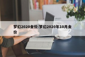 梦幻2020金价:梦幻2020年10月金价