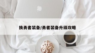 换勇者装备/勇者装备升级攻略
