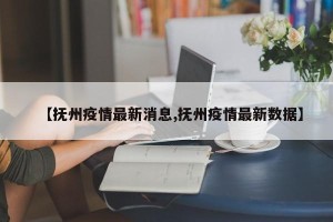 【抚州疫情最新消息,抚州疫情最新数据】