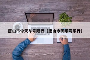 唐山市今天车号限行（唐山今天限号限行）