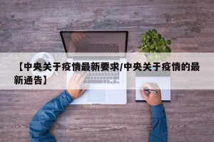 【中央关于疫情最新要求/中央关于疫情的最新通告】