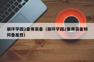 崩坏学园2备用装备（崩坏学园2备用装备如何叠属性）