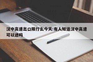 汉中高速出口限行么今天:有人知道汉中高速可以进吗