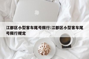 江都区小型客车尾号限行:江都区小型客车尾号限行规定
