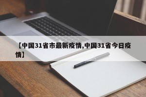 【中国31省市最新疫情,中国31省今日疫情】