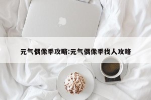 元气偶像季攻略:元气偶像季找人攻略