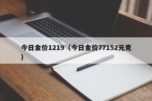 今日金价1219（今日金价77152元克）