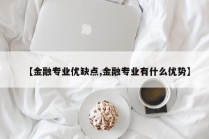 【金融专业优缺点,金融专业有什么优势】