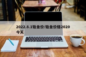 2022.8.1铂金价:铂金价格2020今天