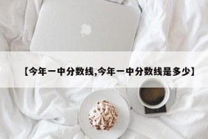 【今年一中分数线,今年一中分数线是多少】