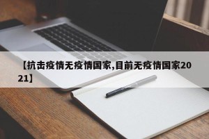 【抗击疫情无疫情国家,目前无疫情国家2021】