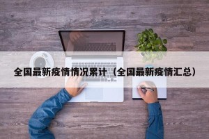 全国最新疫情情况累计（全国最新疫情汇总）