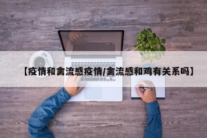 【疫情和禽流感疫情/禽流感和鸡有关系吗】