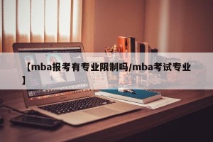【mba报考有专业限制吗/mba考试专业】