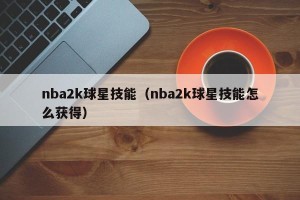 nba2k球星技能（nba2k球星技能怎么获得）