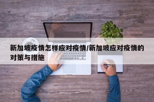 新加坡疫情怎样应对疫情/新加坡应对疫情的对策与措施