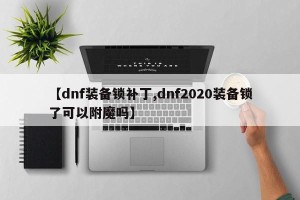 【dnf装备锁补丁,dnf2020装备锁了可以附魔吗】