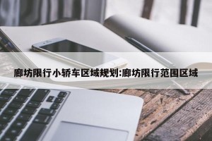 廊坊限行小轿车区域规划:廊坊限行范围区域