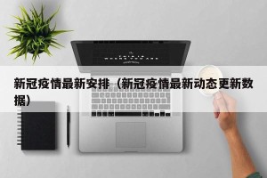 新冠疫情最新安排（新冠疫情最新动态更新数据）