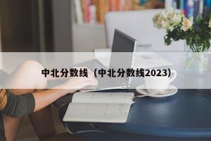 中北分数线（中北分数线2023）