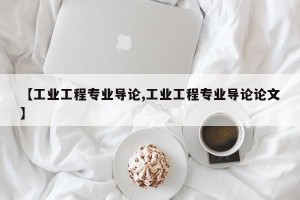 【工业工程专业导论,工业工程专业导论论文】