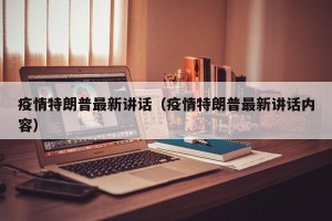 疫情特朗普最新讲话（疫情特朗普最新讲话内容）
